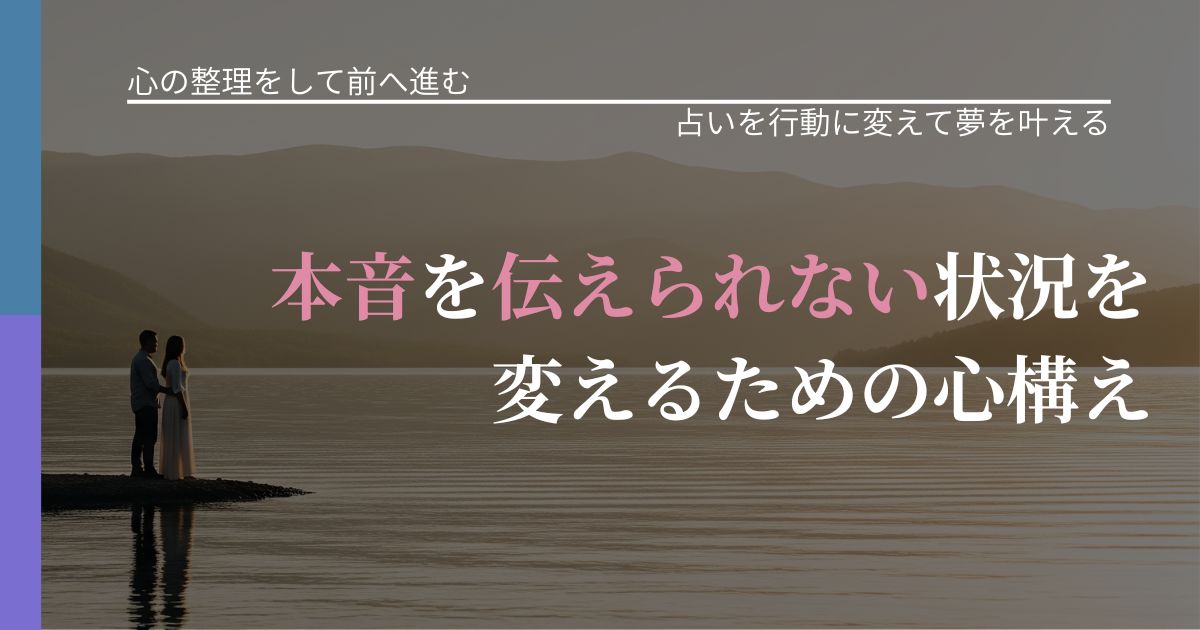 【別れ・復縁の悩み】本音を伝えられない状況を変えるための心構え｜占いを味方にする考え方_アイキャッチ