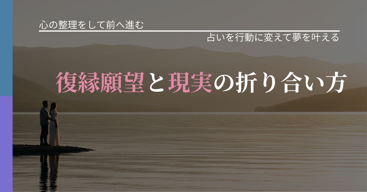 【別れ・復縁の悩み】復縁願望と現実の折り合い方|占いで迷いを整理する方法_アイキャッチ