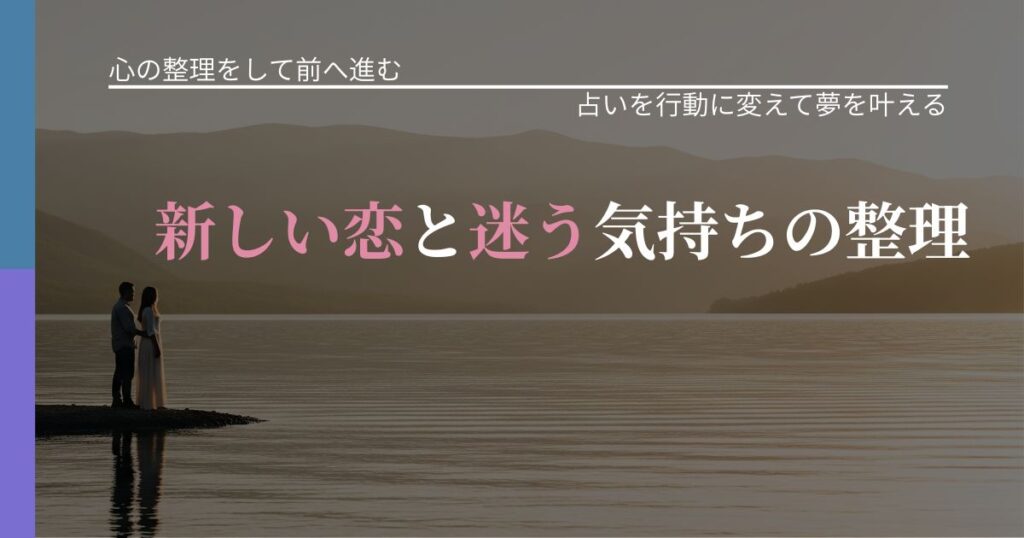【別れ・復縁の悩み】新しい恋と迷う気持ちの整理｜占いを味方にする考え方_アイキャッチ