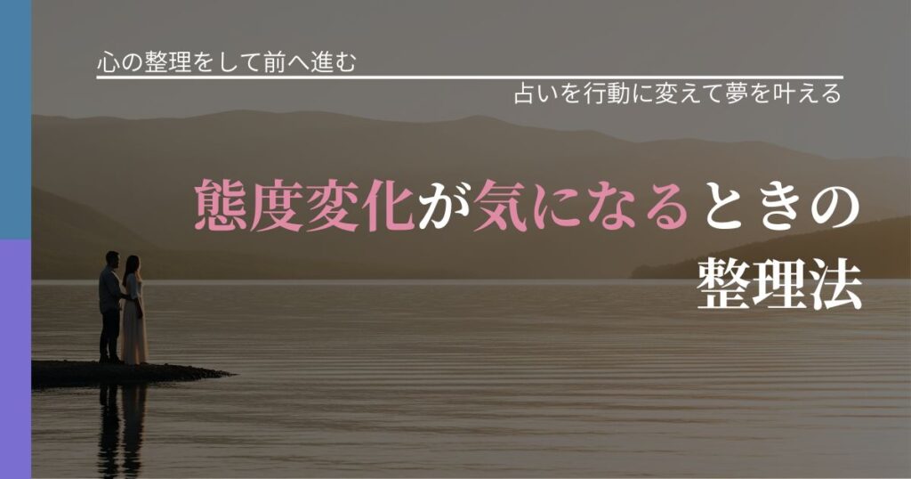 【別れ・復縁の悩み】態度変化が気になるときの整理法｜結果を前向きに受け止めるコツ_アイキャッチ