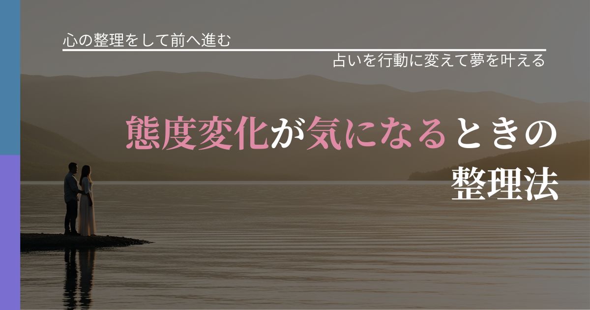 【別れ・復縁の悩み】態度変化が気になるときの整理法｜結果を前向きに受け止めるコツ_アイキャッチ