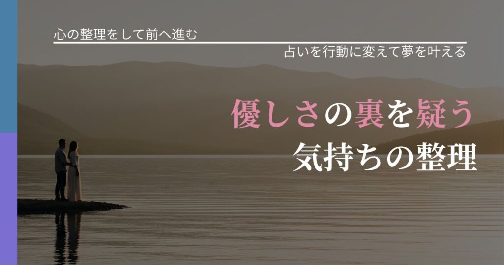 【別れ・復縁の悩み】優しさの裏を疑う気持ちの整理｜占いで迷いを整理する方法_アイキャッチ