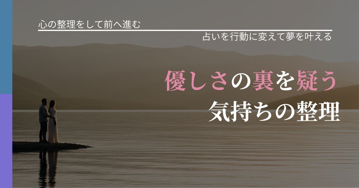 【別れ・復縁の悩み】優しさの裏を疑う気持ちの整理|占いで迷いを整理する方法_アイキャッチ