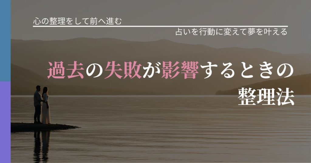 【別れ・復縁の悩み】過去の失敗が影響するときの整理法｜占い結果を行動に結びつける_アイキャッチ