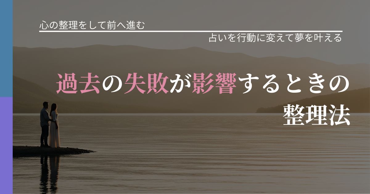 【別れ・復縁の悩み】過去の失敗が影響するときの整理法|占い結果を行動に結びつける_アイキャッチ