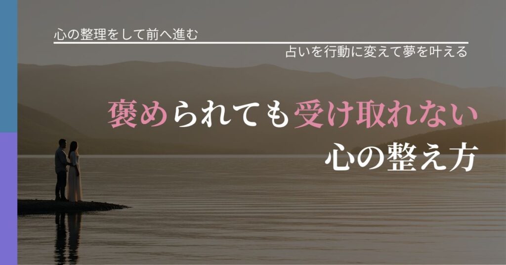 【別れ・復縁の悩み】褒められても受け取れない心の整え方｜占いで迷いを整理する方法_アイキャッチ