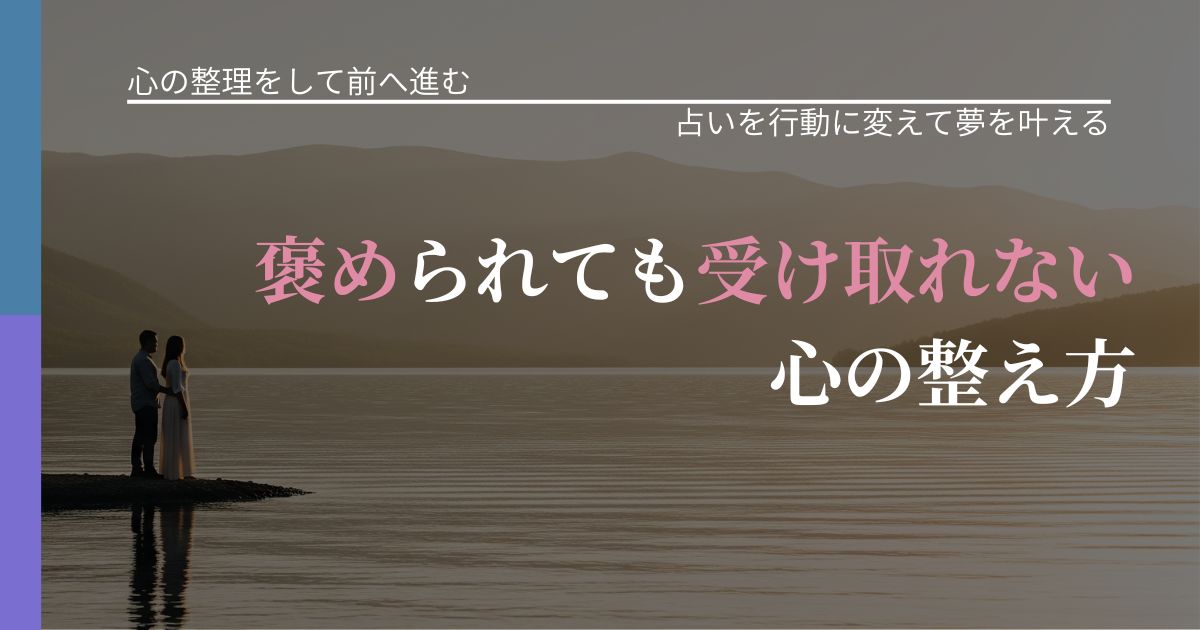 【別れ・復縁の悩み】褒められても受け取れない心の整え方|占いで迷いを整理する方法_アイキャッチ