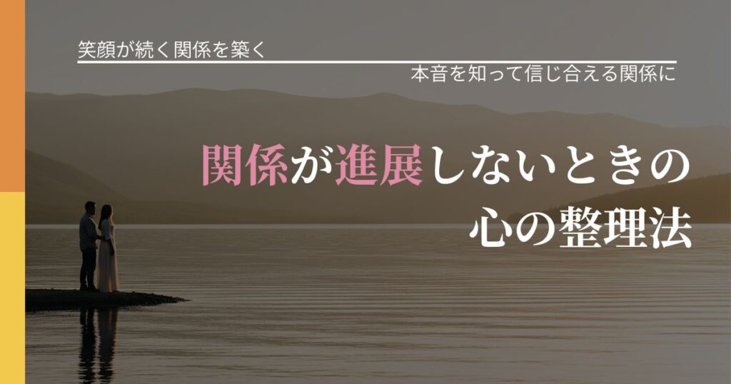 【交際中の悩み】関係が進展しないときの心の整理法｜気持ちを知るための視点_アイキャッチ