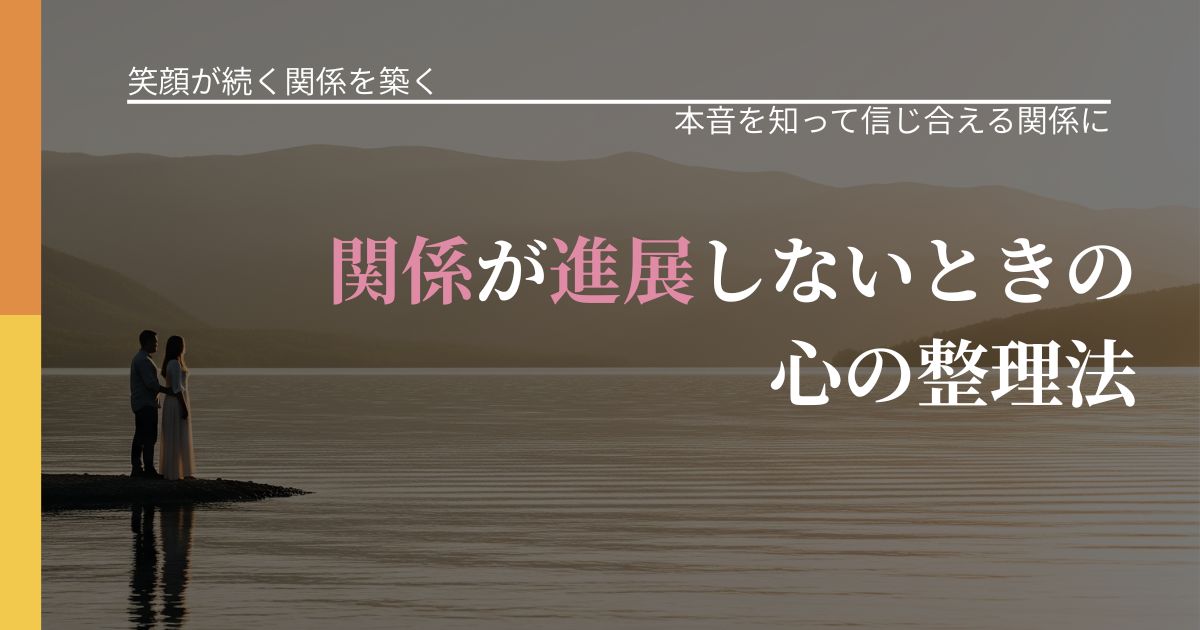 【交際中の悩み】関係が進展しないときの心の整理法｜気持ちを知るための視点_アイキャッチ
