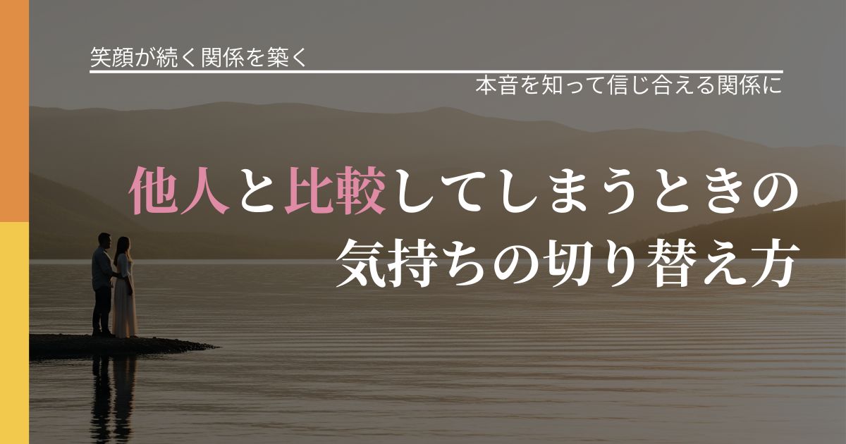 【交際中の悩み】他人と比較してしまうときの気持ちの切り替え方|本音を読み解くアプローチ_アイキャッチ