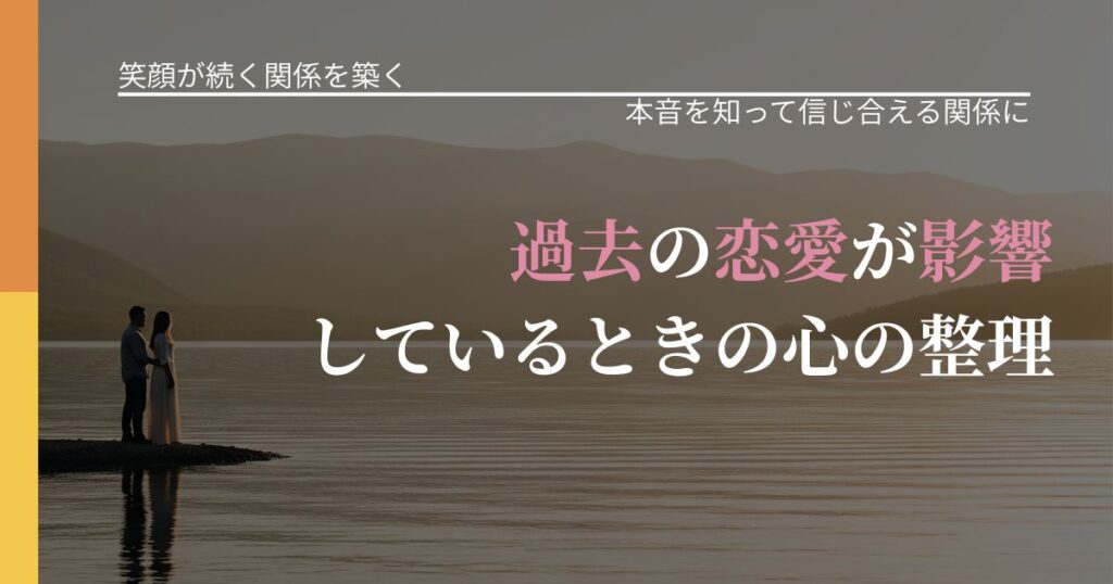 【交際中の悩み】過去の恋愛が影響しているときの心の整理｜本音を読み解くアプローチ_アイキャッチ