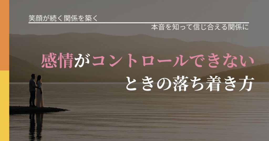 【交際中の悩み】感情がコントロールできないときの落ち着き方｜気持ちを知るための視点_アイキャッチ