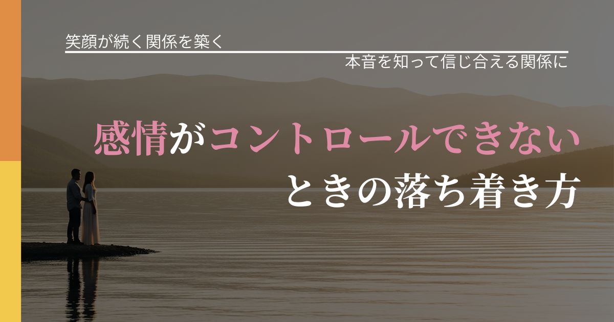 【交際中の悩み】感情がコントロールできないときの落ち着き方|気持ちを知るための視点_アイキャッチ