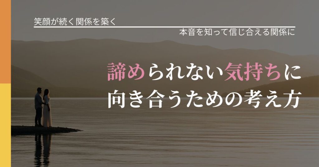 【交際中の悩み】諦められない気持ちに向き合うための考え方｜本音を読み解くアプローチ_アイキャッチ