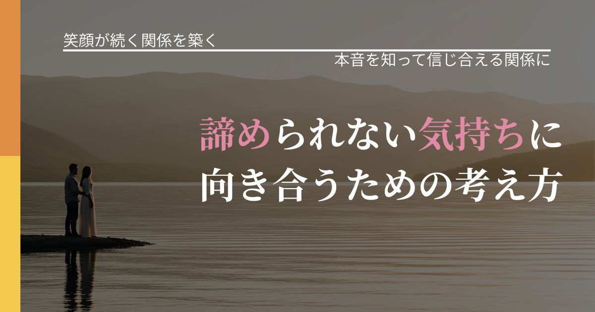 【交際中の悩み】諦められない気持ちに向き合うための考え方｜本音を読み解くアプローチ_アイキャッチ