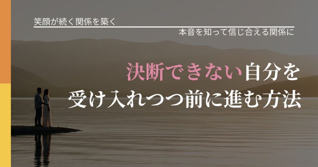 【交際中の悩み】決断できない自分を受け入れつつ前に進む方法｜態度変化からわかるサイン_アイキャッチ