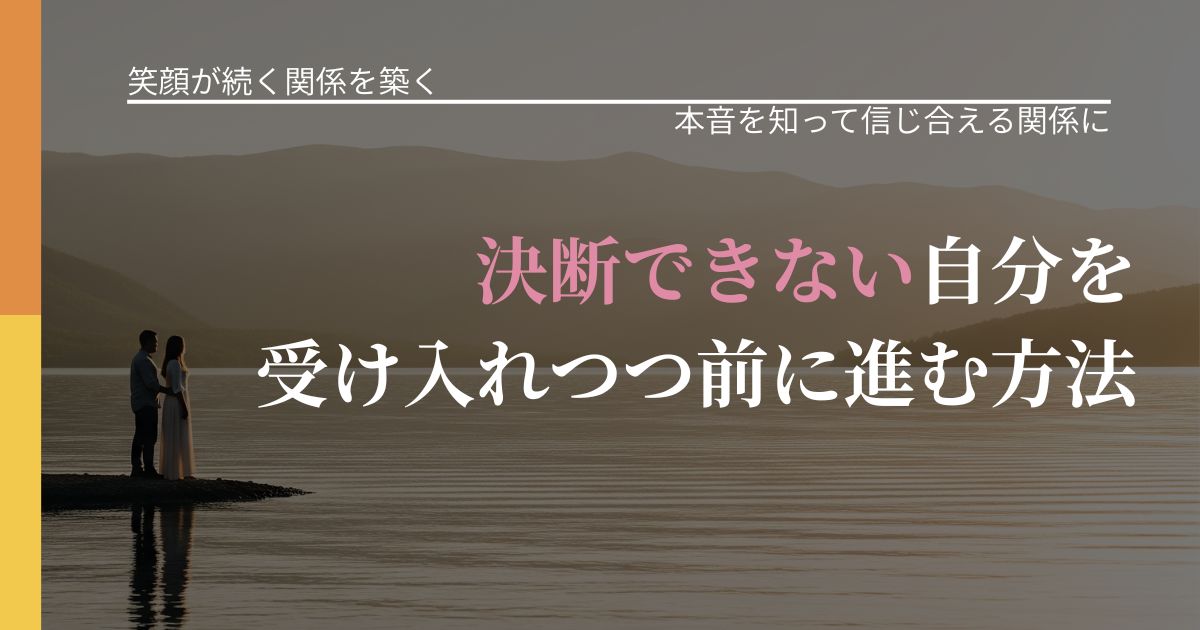 【交際中の悩み】決断できない自分を受け入れつつ前に進む方法｜態度変化からわかるサイン_アイキャッチ