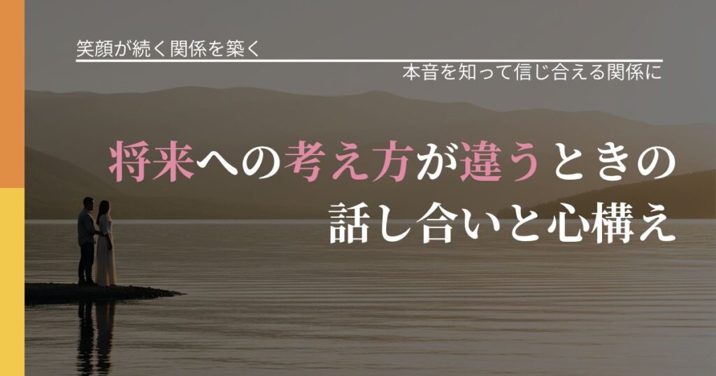 【交際中の悩み】将来への考え方が違うときの話し合いと心構え｜行動の裏を探るヒント_アイキャッチ