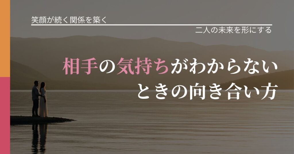 【交際中の悩み】相手の気持ちがわからないときの向き合い方｜次の段階へ進むきっかけ_アイキャッチ