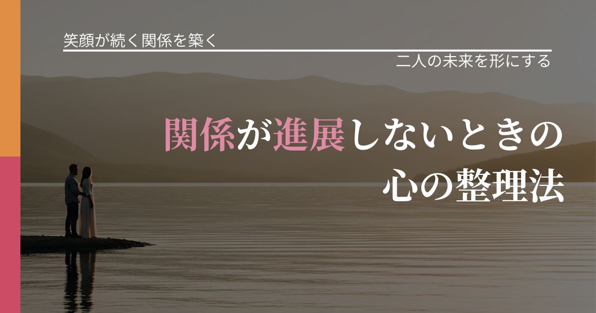 【交際中の悩み】関係が進展しないときの心の整理法｜距離を縮める第一歩_アイキャッチ
