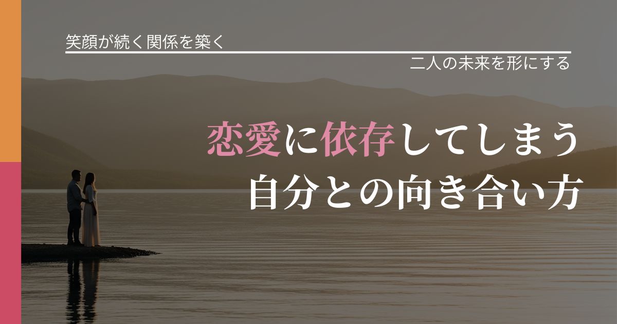 【交際中の悩み】恋愛に依存してしまう自分との向き合い方｜関係を深める工夫_アイキャッチ