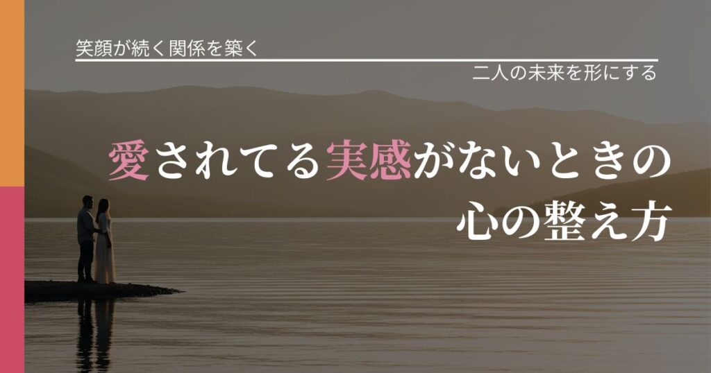 【交際中の悩み】愛されてる実感がないときの心の整え方｜タイミングを逃さない発想_アイキャッチ