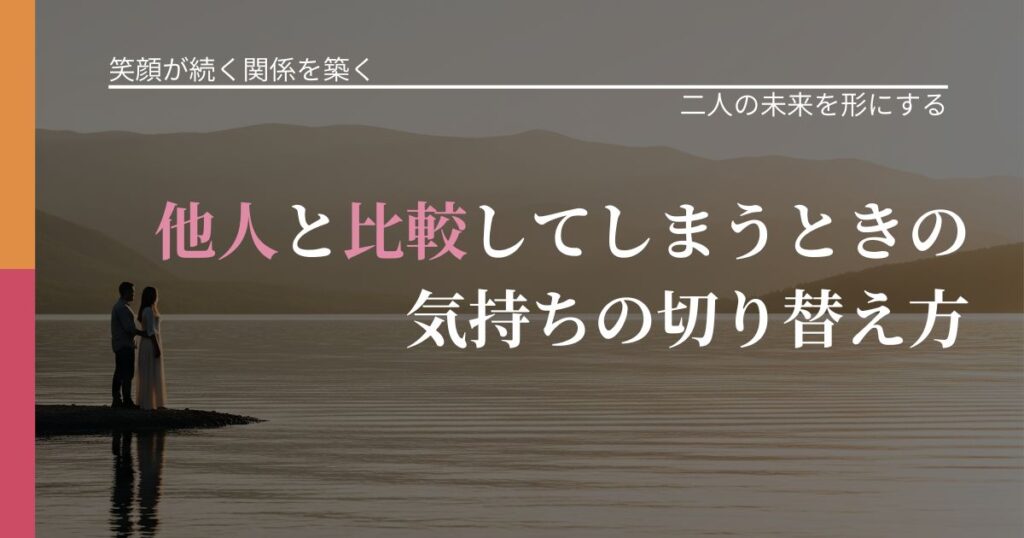 【交際中の悩み】他人と比較してしまうときの気持ちの切り替え方｜距離を縮める第一歩_アイキャッチ