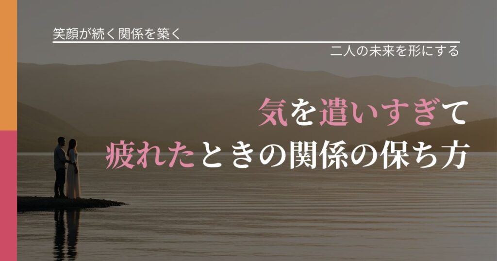 【交際中の悩み】気を遣いすぎて疲れたときの関係の保ち方｜関係を深める工夫_アイキャッチ