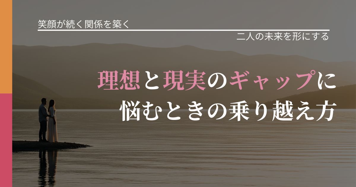 【交際中の悩み】理想と現実のギャップに悩むときの乗り越え方｜距離を縮める第一歩_アイキャッチ
