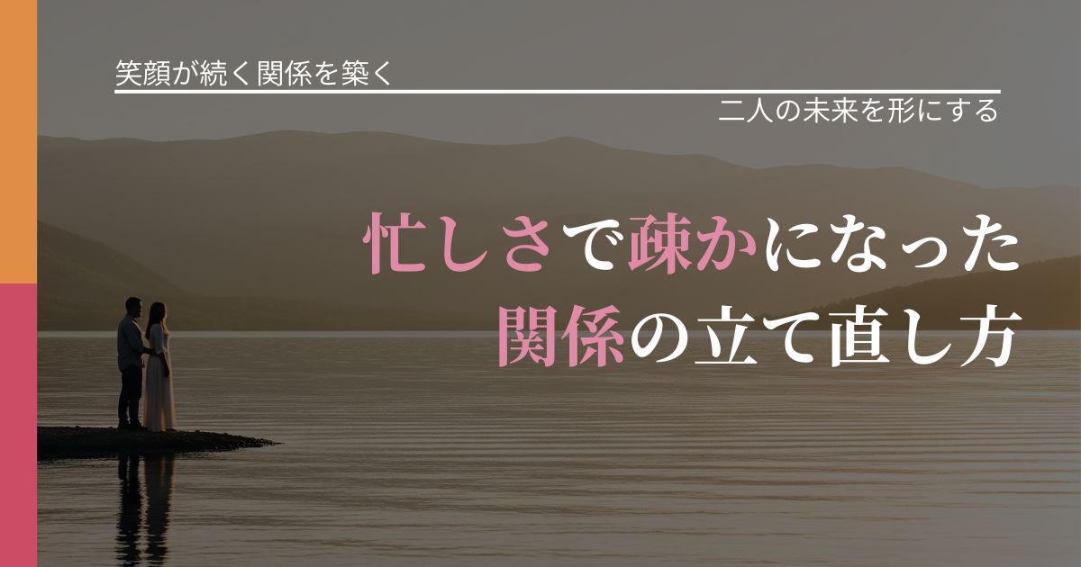 【交際中の悩み】忙しさで疎かになった関係の立て直し方｜関係を深める工夫_アイキャッチ