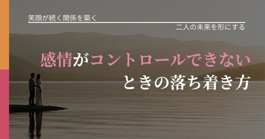 【交際中の悩み】感情がコントロールできないときの落ち着き方｜停滞を抜け出す行動_アイキャッチ
