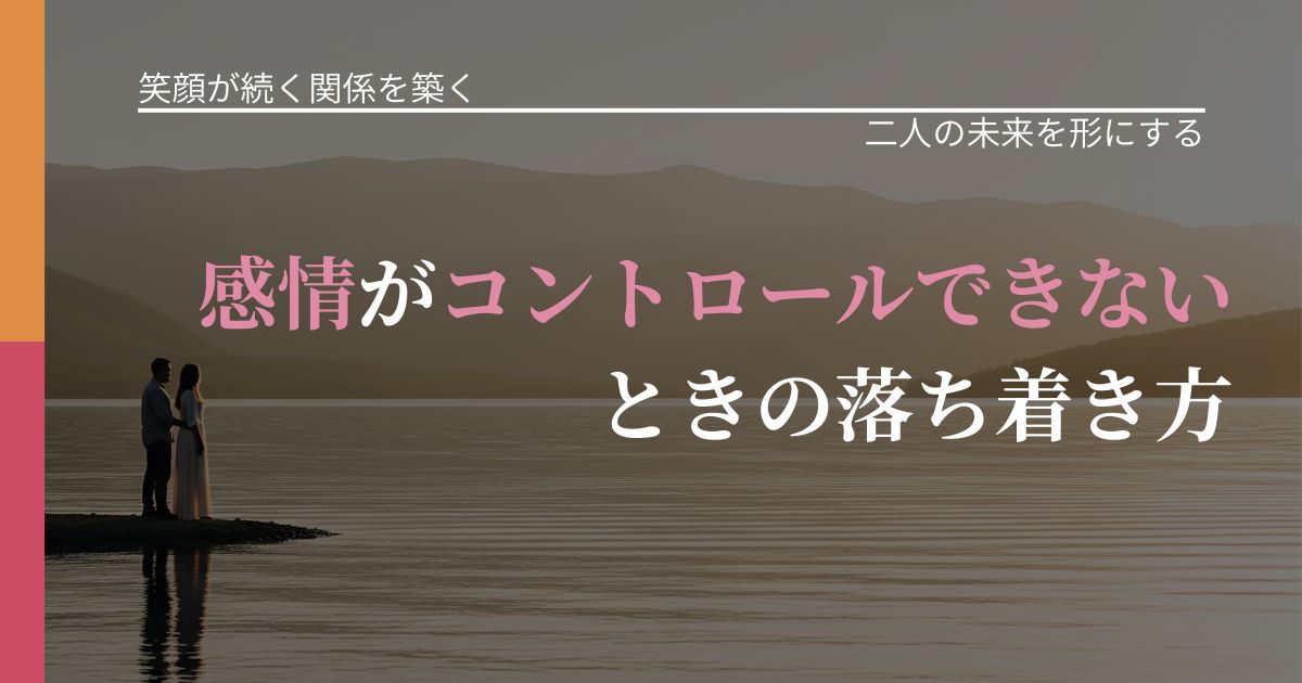 【交際中の悩み】感情がコントロールできないときの落ち着き方｜停滞を抜け出す行動_アイキャッチ