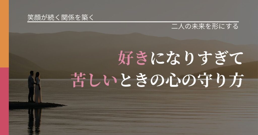 【交際中の悩み】好きになりすぎて苦しいときの心の守り方｜関係を深める工夫_アイキャッチ