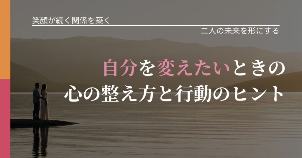 【交際中の悩み】自分を変えたいときの心の整え方と行動のヒント｜タイミングを逃さない発想_アイキャッチ