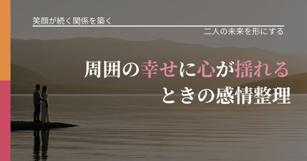 【交際中の悩み】周囲の幸せに心が揺れるときの感情整理｜停滞を抜け出す行動_アイキャッチ