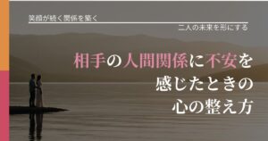【交際中の悩み】相手の人間関係に不安を感じたときの心の整え方｜次の段階へ進むきっかけ_アイキャッチ
