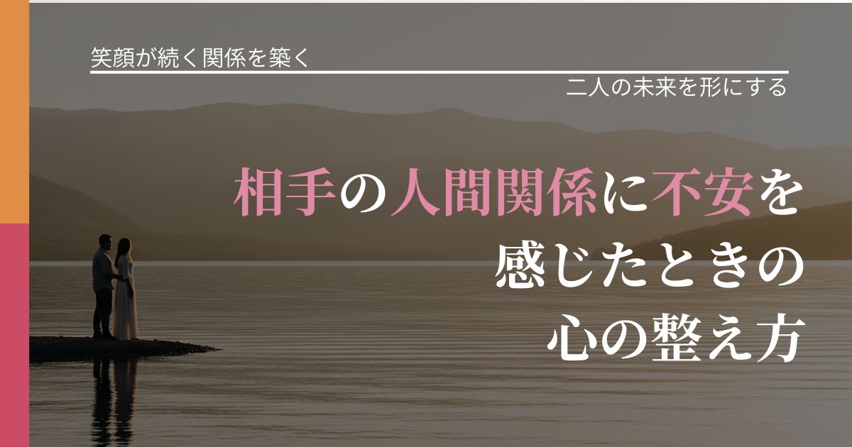 【交際中の悩み】相手の人間関係に不安を感じたときの心の整え方|次の段階へ進むきっかけ_アイキャッチ