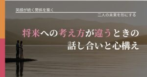 【交際中の悩み】将来への考え方が違うときの話し合いと心構え｜関係を深める工夫_アイキャッチ