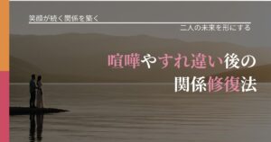 【交際中の悩み】喧嘩やすれ違い後の関係修復法｜タイミングを逃さない発想_アイキャッチ