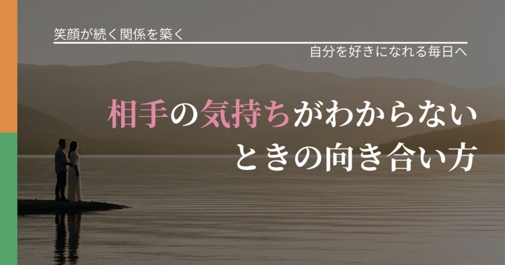 【交際中の悩み】相手の気持ちがわからないときの向き合い方｜比べない恋愛の習慣_アイキャッチ