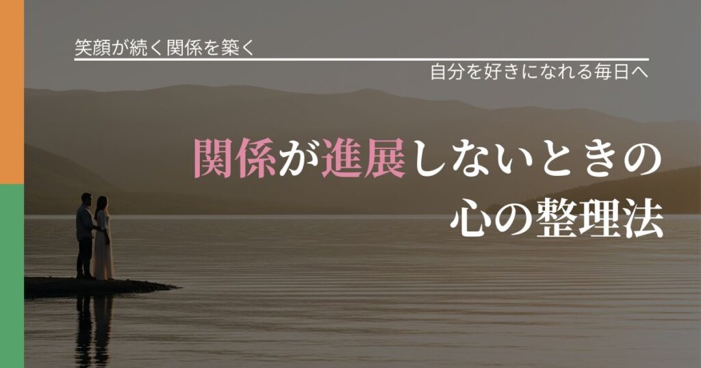 【交際中の悩み】関係が進展しないときの心の整理法｜自分の価値を信じる心構え_アイキャッチ
