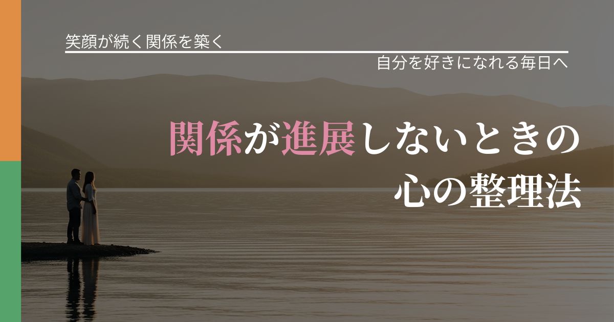 【交際中の悩み】関係が進展しないときの心の整理法｜自分の価値を信じる心構え_アイキャッチ