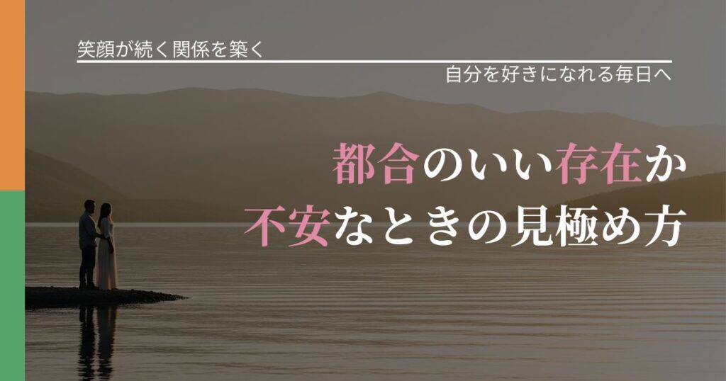 【交際中の悩み】都合のいい存在か不安なときの見極め方｜比べない恋愛の習慣_アイキャッチ
