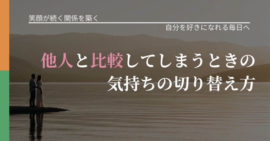 【交際中の悩み】他人と比較してしまうときの気持ちの切り替え方｜魅力を再認識する視点_アイキャッチ