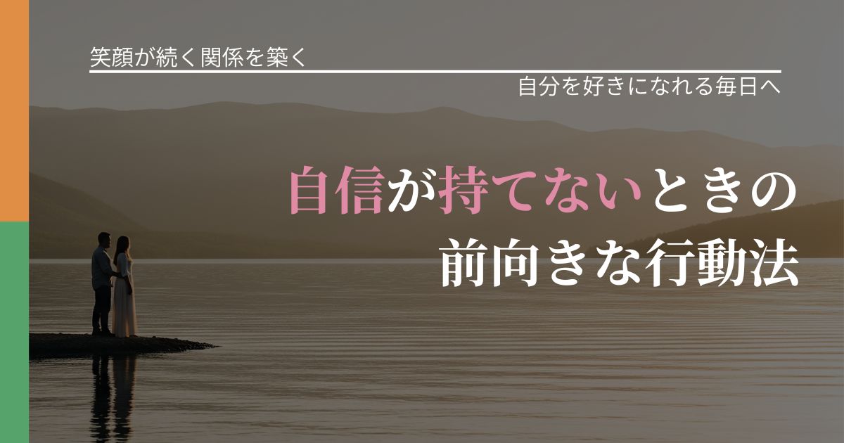 【交際中の悩み】自信が持てないときの前向きな行動法|自己否定を和らげる発想_アイキャッチ