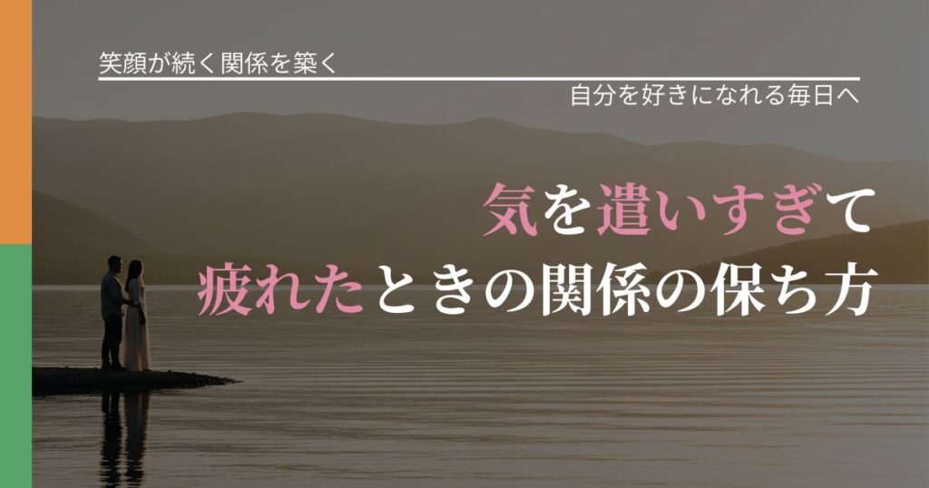 【交際中の悩み】気を遣いすぎて疲れたときの関係の保ち方｜比べない恋愛の習慣_アイキャッチ