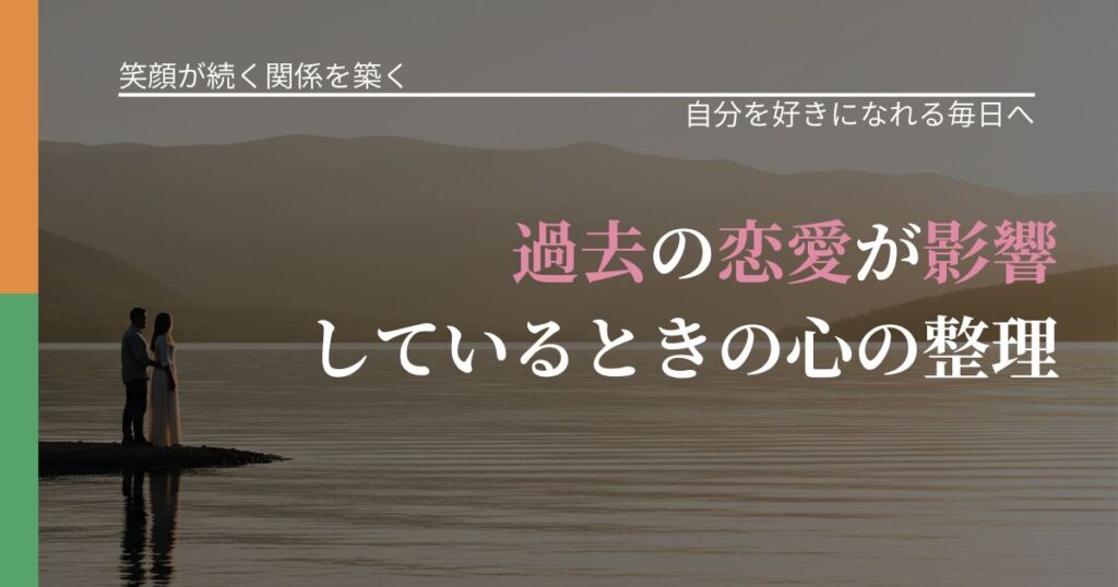 【交際中の悩み】過去の恋愛が影響しているときの心の整理｜自信を取り戻す考え方_アイキャッチ