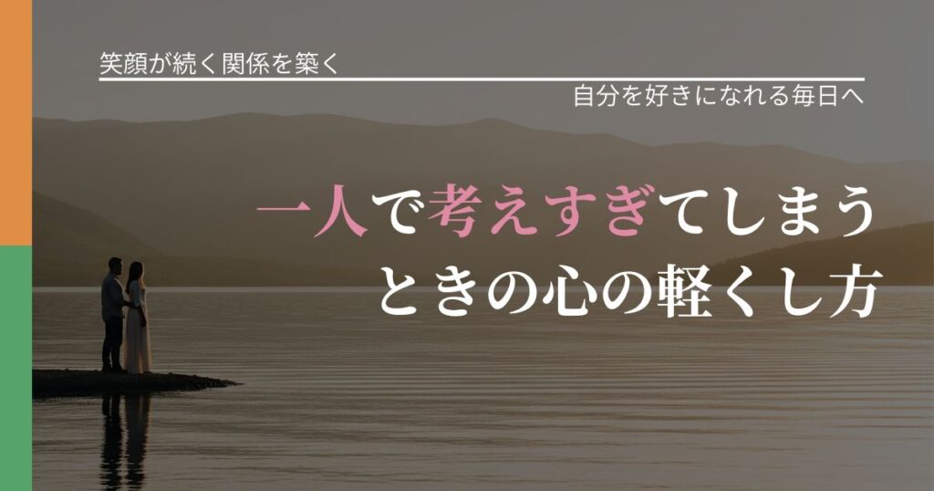 【交際中の悩み】一人で考えすぎてしまうときの心の軽くし方｜自己否定を和らげる発想_アイキャッチ
