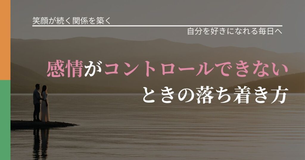 【交際中の悩み】感情がコントロールできないときの落ち着き方｜魅力を再認識する視点_アイキャッチ