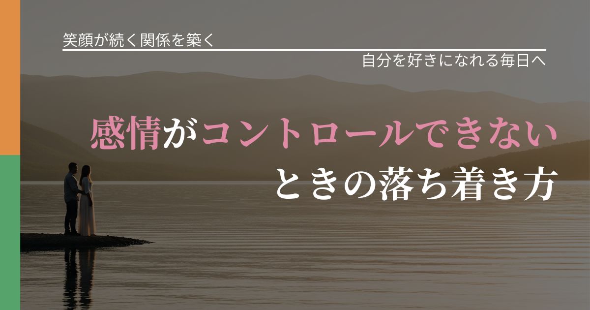 【交際中の悩み】感情がコントロールできないときの落ち着き方|魅力を再認識する視点_アイキャッチ